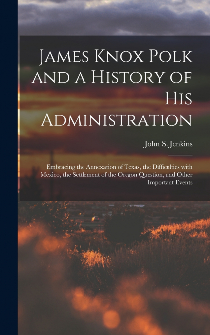 James Knox Polk and a History of His Administration [microform]