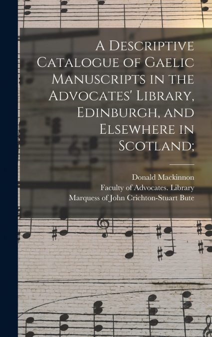 A Descriptive Catalogue of Gaelic Manuscripts in the Advocates’ Library, Edinburgh, and Elsewhere in Scotland;