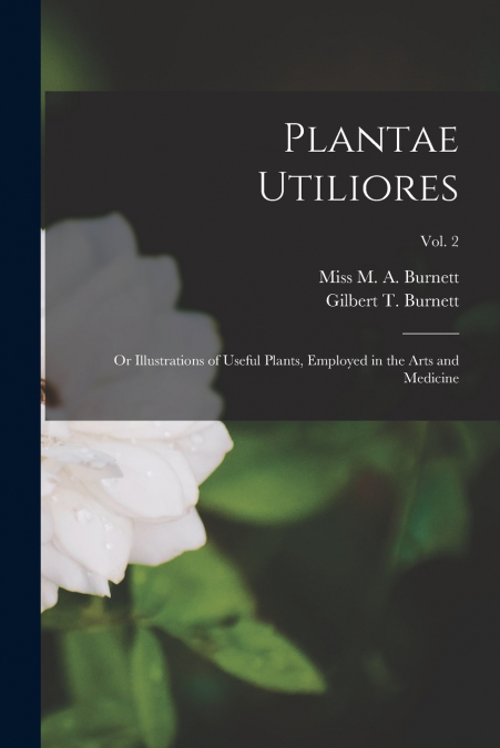 Plantae Utiliores ; or Illustrations of Useful Plants, Employed in the Arts and Medicine; Vol. 2