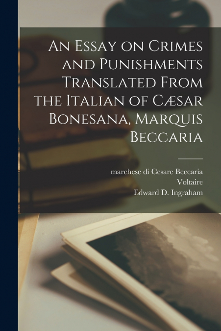 An Essay on Crimes and Punishments Translated From the Italian of Cæsar Bonesana, Marquis Beccaria