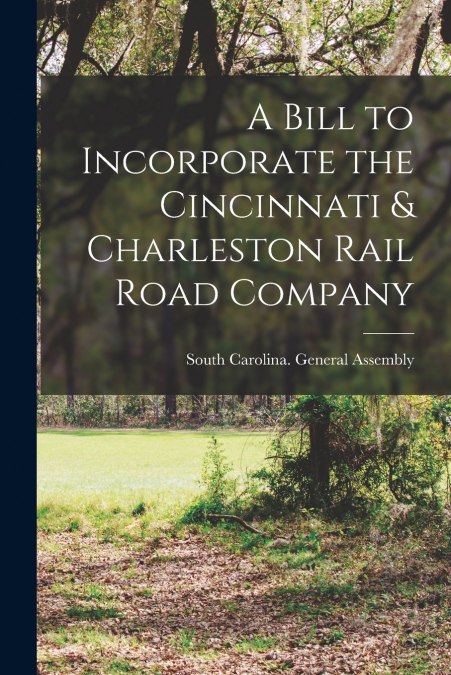 A Bill to Incorporate the Cincinnati & Charleston Rail Road Company