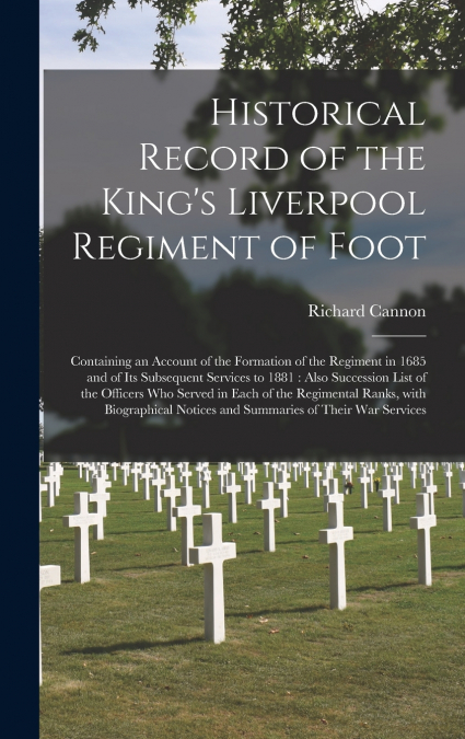 Historical Record of the King’s Liverpool Regiment of Foot [microform]