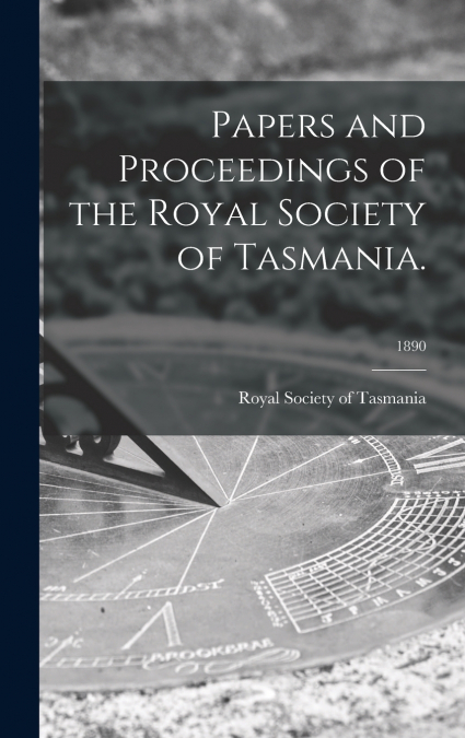 Papers and Proceedings of the Royal Society of Tasmania.; 1890