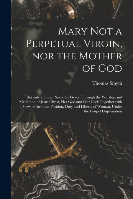 Mary Not a Perpetual Virgin, nor the Mother of God