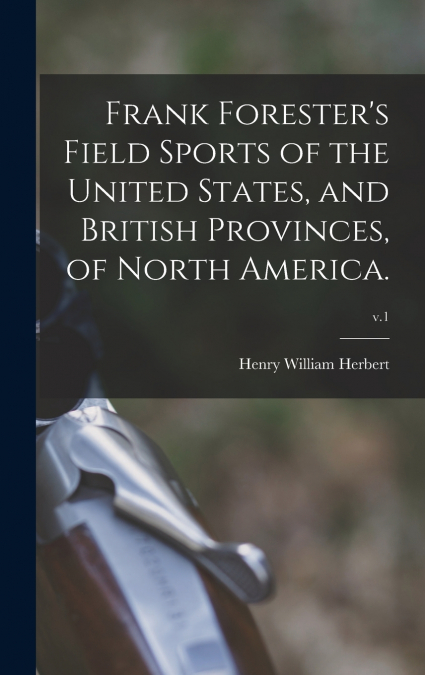 Frank Forester’s Field Sports of the United States, and British Provinces, of North America.; v.1