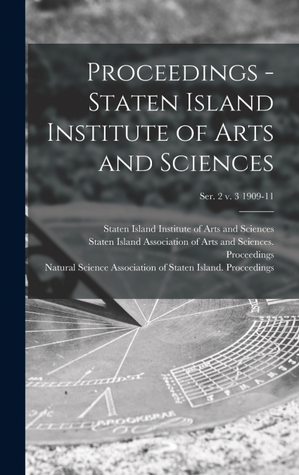 Proceedings - Staten Island Institute of Arts and Sciences; Ser. 2 v. 3 1909-11