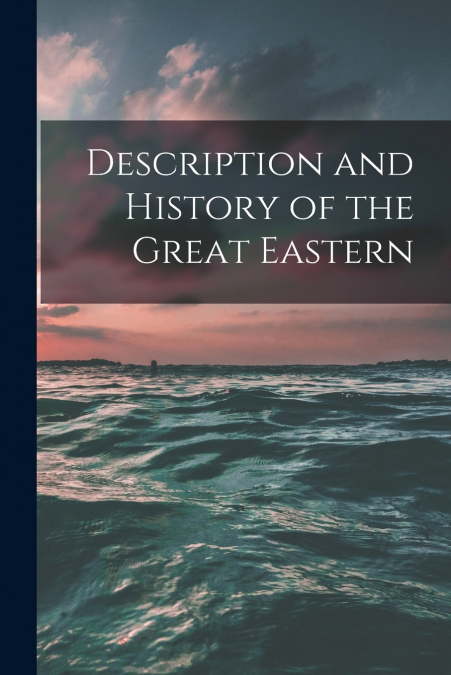 Description and History of the Great Eastern [microform]