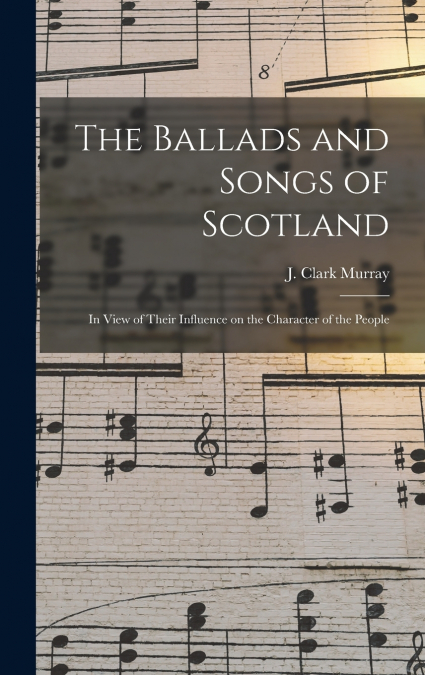 The Ballads and Songs of Scotland [microform]