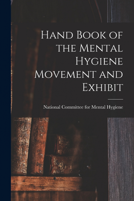 Hand Book of the Mental Hygiene Movement and Exhibit