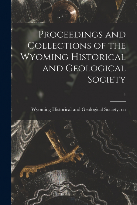 Proceedings and Collections of the Wyoming Historical and Geological Society; 4