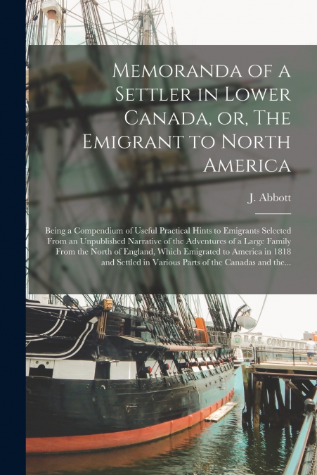 Memoranda of a Settler in Lower Canada, or, The Emigrant to North America [microform]