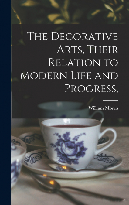 The Decorative Arts, Their Relation to Modern Life and Progress;