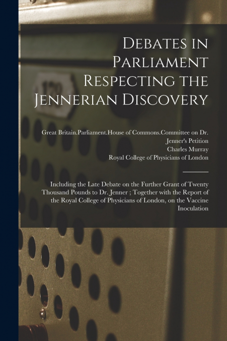 Debates in Parliament Respecting the Jennerian Discovery
