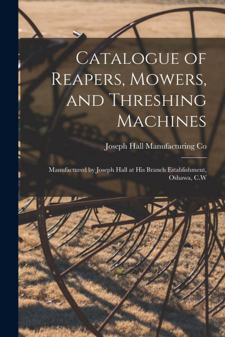 Catalogue of Reapers, Mowers, and Threshing Machines [microform]