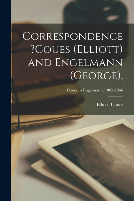 Correspondence ?Coues (Elliott) and Engelmann (George),; Coues to Engelmann, 1865-1866