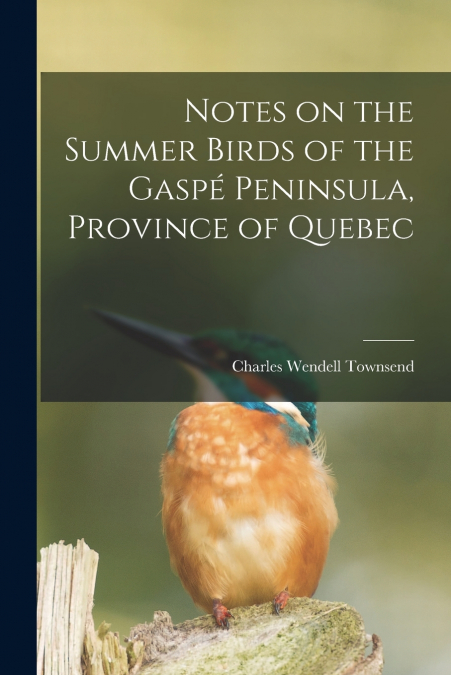 Notes on the Summer Birds of the Gaspé Peninsula, Province of Quebec [microform]