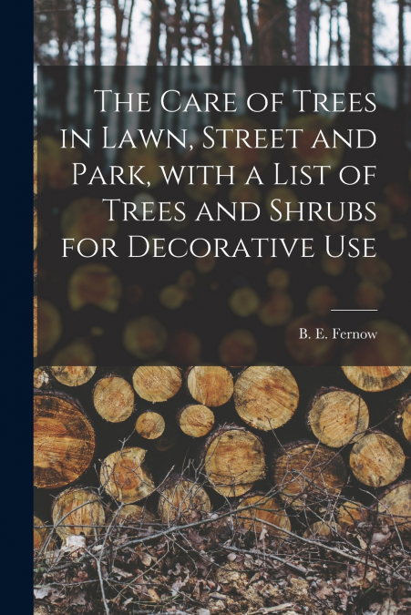 The Care of Trees in Lawn, Street and Park, With a List of Trees and Shrubs for Decorative Use