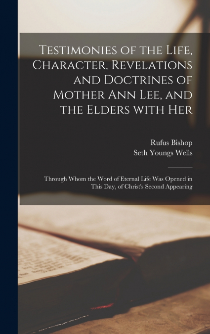 Testimonies of the Life, Character, Revelations and Doctrines of Mother Ann Lee, and the Elders With Her