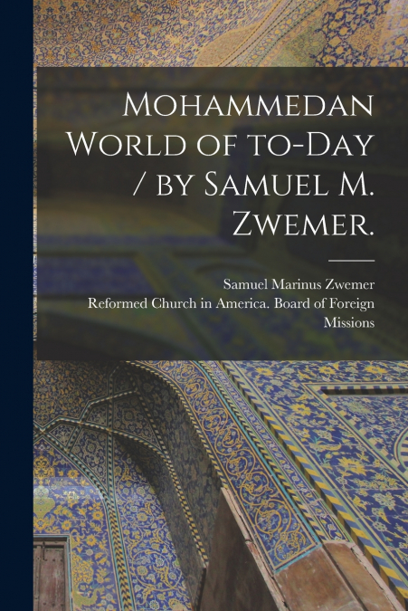 Mohammedan World of To-day / by Samuel M. Zwemer.