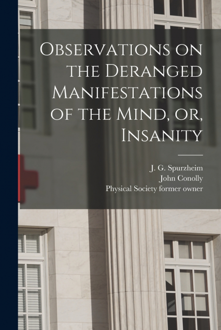 Observations on the Deranged Manifestations of the Mind, or, Insanity [electronic Resource]