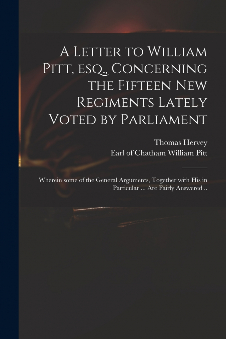 A Letter to William Pitt, Esq., Concerning the Fifteen New Regiments Lately Voted by Parliament