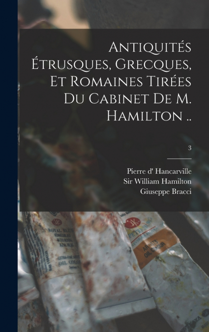 Antiquités Étrusques, Grecques, Et Romaines Tirées Du Cabinet De M. Hamilton ..; 3