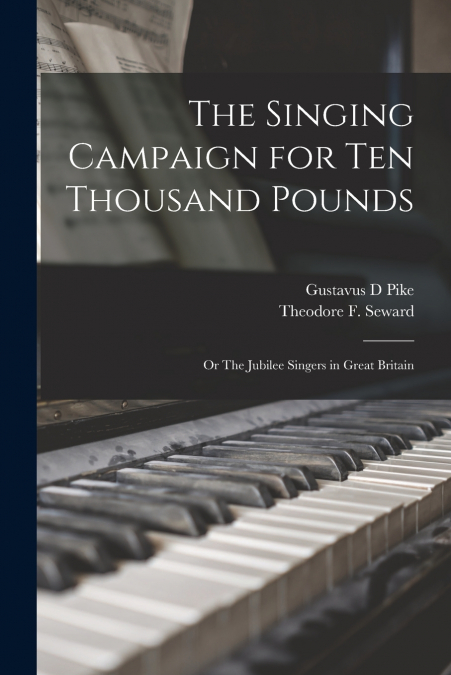 The Singing Campaign for Ten Thousand Pounds ; or The Jubilee Singers in Great Britain