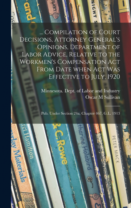 ... Compilation of Court Decisions, Attorney General’s Opinions, Department of Labor Advice, Relative to the Workmen’s Compensation Act From Date When Act Was Effective to July, 1920