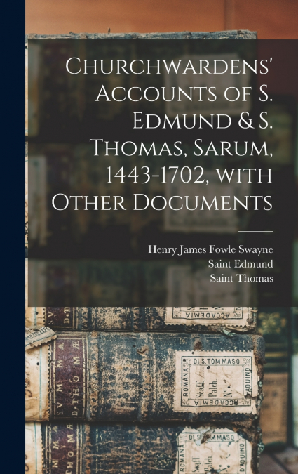 Churchwardens’ Accounts of S. Edmund & S. Thomas, Sarum, 1443-1702 [microform], With Other Documents
