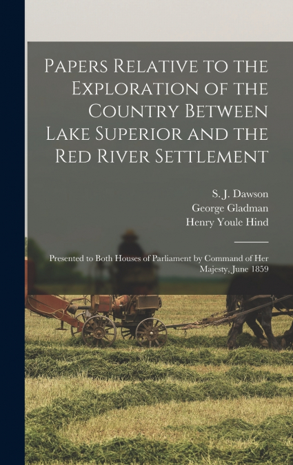 Papers Relative to the Exploration of the Country Between Lake Superior and the Red River Settlement [microform]