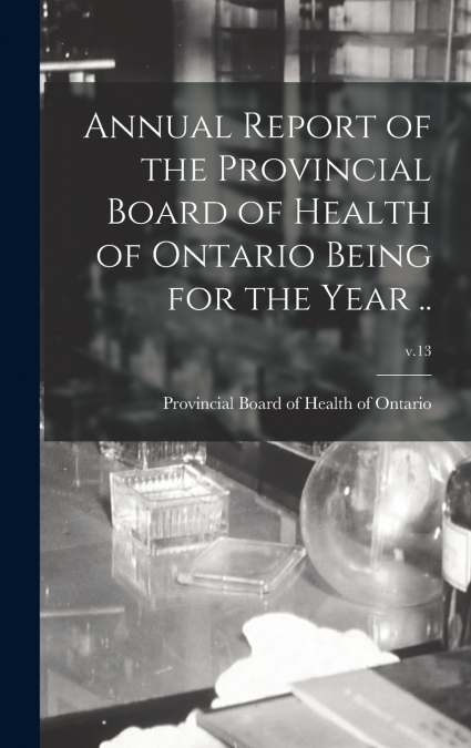 Annual Report of the Provincial Board of Health of Ontario Being for the Year ..; v.13