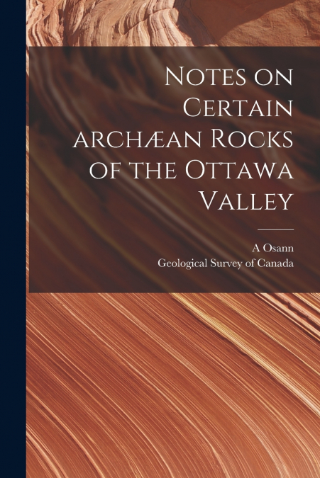 Notes on Certain Archæan Rocks of the Ottawa Valley [microform]