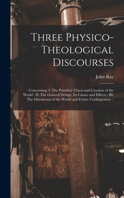 Three Physico-theological Discourses