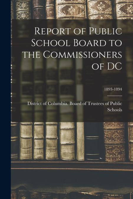 Report of Public School Board to the Commissioners of DC; 1893-1894