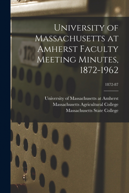 University of Massachusetts at Amherst Faculty Meeting Minutes, 1872-1962; 1872-87