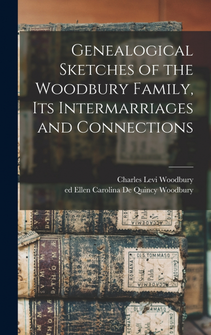 Genealogical Sketches of the Woodbury Family, Its Intermarriages and Connections