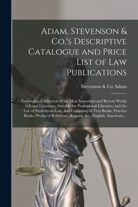 Adam, Stevenson & Co.’s Descriptive Catalogue and Price List of Law Publications [microform]