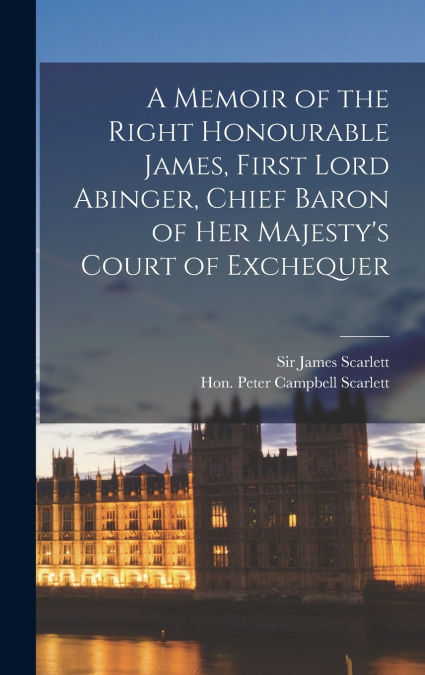 A Memoir of the Right Honourable James, First Lord Abinger, Chief Baron of Her Majesty’s Court of Exchequer