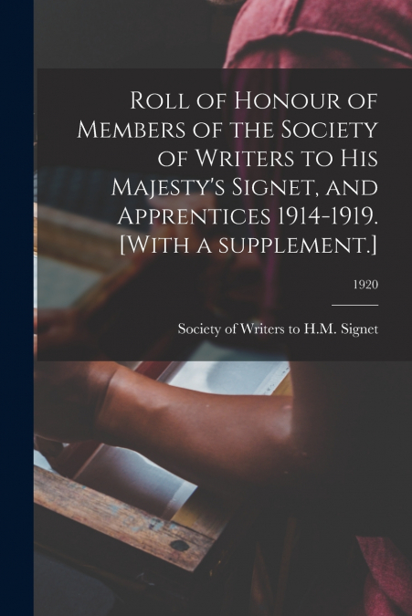 Roll of Honour of Members of the Society of Writers to His Majesty’s Signet, and Apprentices 1914-1919. [With a Supplement.]; 1920