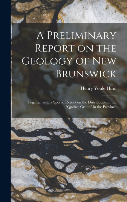 A Preliminary Report on the Geology of New Brunswick [microform]