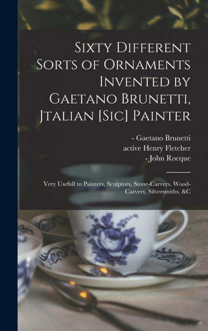 Sixty Different Sorts of Ornaments Invented by Gaetano Brunetti, Jtalian [sic] Painter