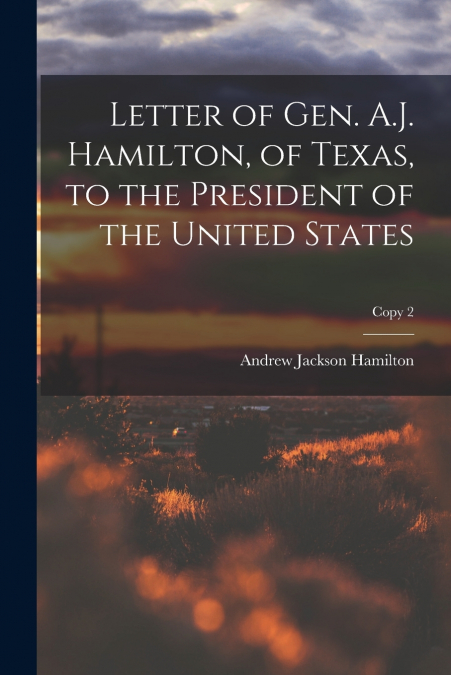 Letter of Gen. A.J. Hamilton, of Texas, to the President of the United States; copy 2