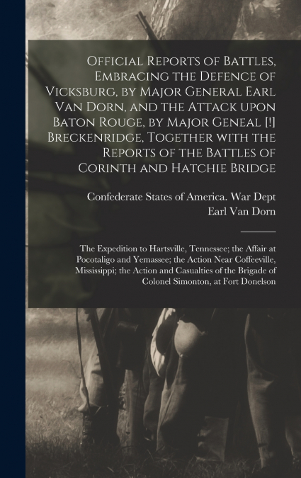 Official Reports of Battles, Embracing the Defence of Vicksburg, by Major General Earl Van Dorn, and the Attack Upon Baton Rouge, by Major Geneal [!] Breckenridge, Together With the Reports of the Bat