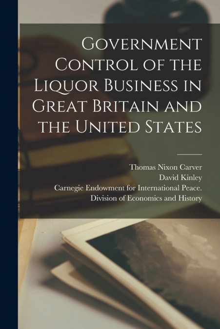 Government Control of the Liquor Business in Great Britain and the United States [microform]