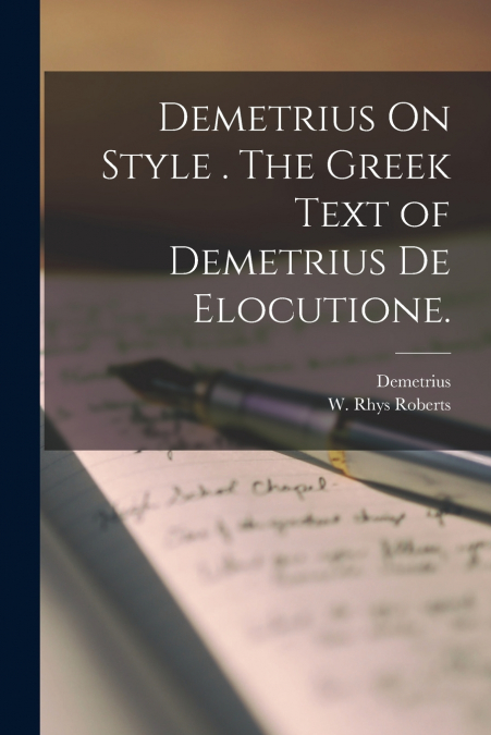 Demetrius On Style . The Greek Text of Demetrius De Elocutione.