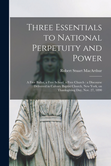 Three Essentials to National Perpetuity and Power [microform]