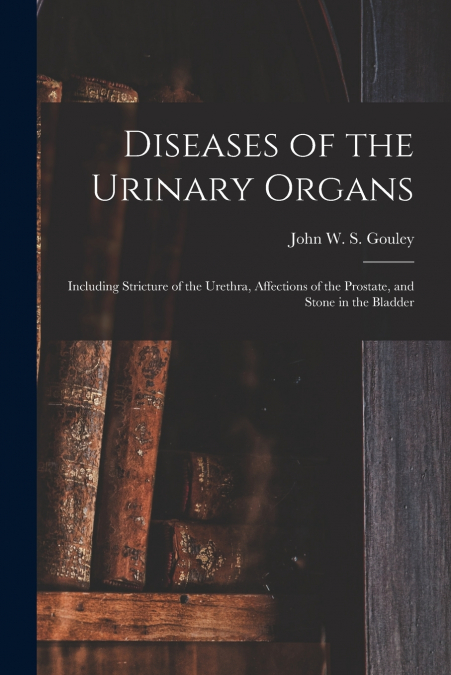 Diseases of the Urinary Organs [electronic Resource]