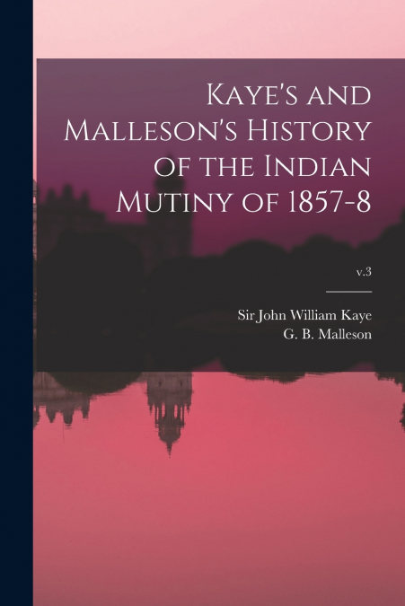 Kaye’s and Malleson’s History of the Indian Mutiny of 1857-8; v.3