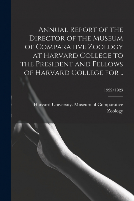 Annual Report of the Director of the Museum of Comparative Zoölogy at Harvard College to the President and Fellows of Harvard College for ..; 1922/1923