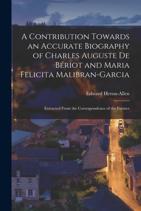 A Contribution Towards an Accurate Biography of Charles Auguste De Bériot and Maria Felicita Malibran-Garcia
